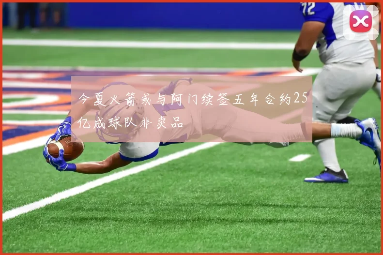 今夏火箭或与阿门续签五年合约25亿成球队非卖品
