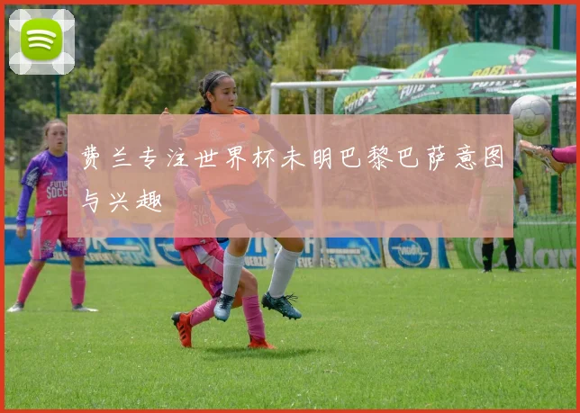 费兰专注世界杯未明巴黎巴萨意图与兴趣