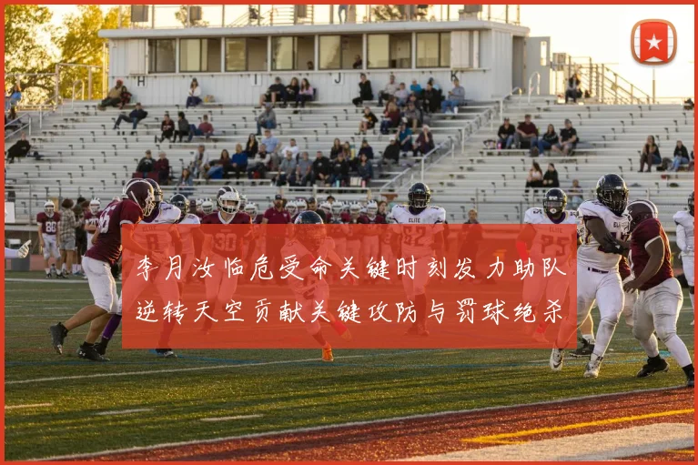 李月汝临危受命关键时刻发力助队逆转天空贡献关键攻防与罚球绝杀