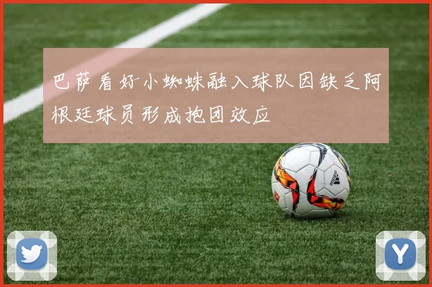 巴萨看好小蜘蛛融入球队因缺乏阿根廷球员形成抱团效应